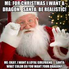 Me: For christmas I want a dragon. Santa: Be realistic! Me: Okay ... via Relatably.com