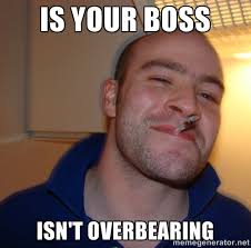 Is your boss Isn&#39;t overbearing - Good Guy Greg | Meme Generator via Relatably.com