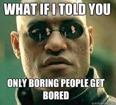 what if i told you only boring people get bored - Matrix Morpheus ... via Relatably.com