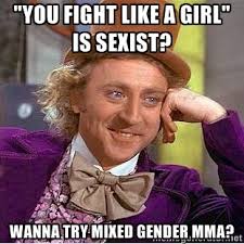 You Fight like a girl&quot; is sexist? Wanna try mixed gender MMA ... via Relatably.com