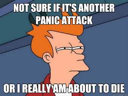 NOT SURE IF IT&#39;S ANOTHER PANIC ATTACK Or i REALLY AM ABOUT TO DIE ... via Relatably.com