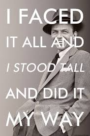 I faced it all and I stood tall...&quot; Frank Sinatra [465x700 ... via Relatably.com