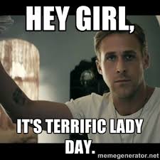 Hey girl, It&#39;s terrific lady day. - ryan gosling hey girl | Meme ... via Relatably.com