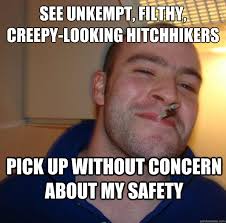 see unkempt, filthy, creepy-looking hitchhikers pick up without ... via Relatably.com