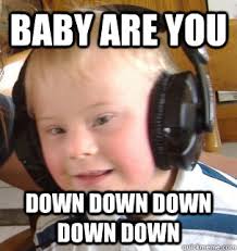 baby are you down down down down down - down syndrome dj - quickmeme via Relatably.com