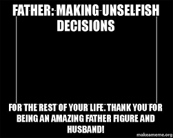FATHER: Making unselfish decisions for the rest of your life ... via Relatably.com