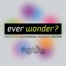 Ever Wonder? from the California Science Center