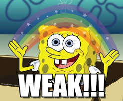 Weak!!! - Spongebob meme on Memegen via Relatably.com