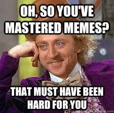 Oh, so you&#39;ve mastered memes? That Must have been hard for you ... via Relatably.com