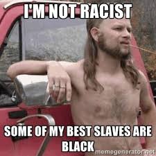 I&#39;m not racist some of my best slaves are black - Almost ... via Relatably.com