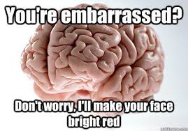 You&#39;re embarrassed? Don&#39;t worry, I&#39;ll make your face bright red ... via Relatably.com