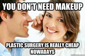 You don&#39;t need makeup plastic surgery is really cheap nowadays ... via Relatably.com