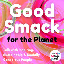 The Good Smack for the Planet Podcast by Hey Social Good