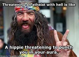 Threatening an atheist with hell is like a hippie threatening to ... via Relatably.com