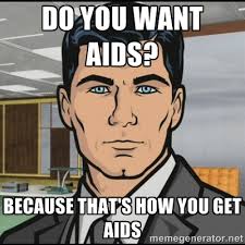 Do you want AIDS? Because that&#39;s how you get AIDs - Archer | Meme ... via Relatably.com
