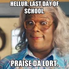 Hellur. Last day of school. Praise da Lort. - Tyler Perry&#39;s Madea ... via Relatably.com