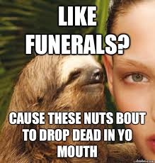 Like funerals? Cause these nuts bout to drop dead in yo mouth ... via Relatably.com