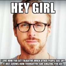 Hey Girl I love how you get talkative when other people are shy ... via Relatably.com