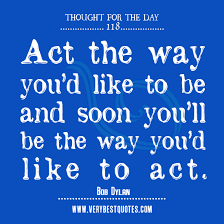 Motivational Thought For The Day: Act the way you&#39;d like ... via Relatably.com