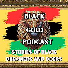 Black Gold Podcast: Stories of Black Dreamers and Doers