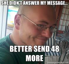 SHE DIDN&#39;T ANSWER MY MESSAGE... BETTER SEND 48 more - Creepily ... via Relatably.com