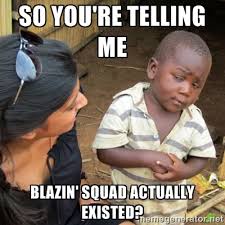 so you&#39;re telling me Blazin&#39; Squad actually existed? - Skeptical ... via Relatably.com
