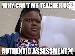 Meme Maker - why can&#39;t my teacher use authentic assessment?! Meme ... via Relatably.com