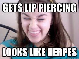 gets lip piercing looks like herpes - Scumbag Chloe - quickmeme via Relatably.com