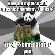 How are my dick and organic chemistry similar? They&#39;re both hard ... via Relatably.com