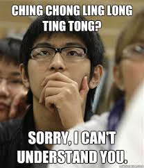 Ching chong ling long ting tong? Sorry, I can&#39;t understand you. Ching chong ling long ting tong? Sorry, I can&#39;t understand you. add your own caption - 8a73968b31971aef5cd275756ad902b051ad47f49b266465e28dbde682cabd0b