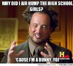 Why did i air hump the high school girls?... - Ancient Aliens Meme ... via Relatably.com