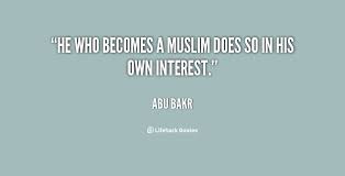 He who becomes a Muslim does so in his own interest. - Abu Bakr at ... via Relatably.com