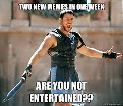two new memes in one week are you not entertained?? - Entertained ... via Relatably.com