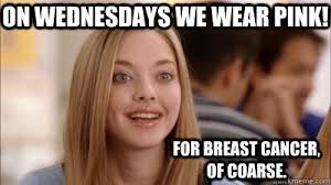 on Wednesdays we wear pink! For breast cancer, of coarse. - Mean ... via Relatably.com