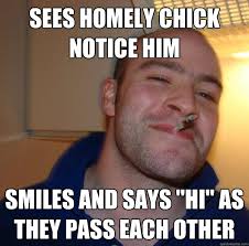 sees homely chick notice him smiles and says &quot;Hi&quot; as they pass ... via Relatably.com