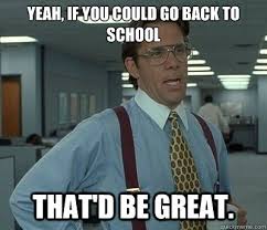 Yeah, if you could go back to school That&#39;d be great. - Bill ... via Relatably.com