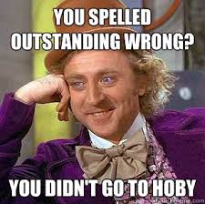 you spelled outstanding wrong? YOU DIDN&#39;T GO TO HOBY ... via Relatably.com
