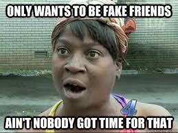 only wants to be fake friends ain&#39;t nobody got time for that - No ... via Relatably.com