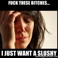Fuck these bitches... I just want a slushy - First world Problems ... via Relatably.com