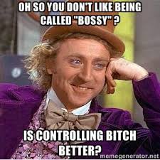 oh so you don&#39;t like being called &quot;bossy&quot; ? is controlling bitch ... via Relatably.com