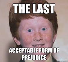 The last acceptable form of prejudice - Over Confident Ginger ... via Relatably.com