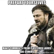 PREPARE YOURSELVES MANY COMMENTS FROM FLUSTERED LADIES ARE COMING ... via Relatably.com