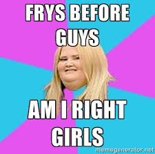 frys before guys am i right girls - Fat Girl | Meme Generator via Relatably.com