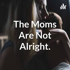 The Moms Are Not Alright Podcast
