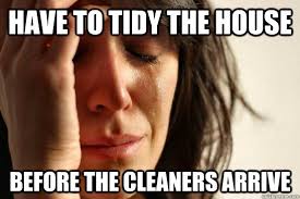 Have to tidy the house before the cleaners arrive - First World ... via Relatably.com