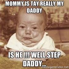 mommy is tay really my daddy is he !!! well step daddy... - Ugly ... via Relatably.com