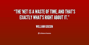 The &#39;Net is a waste of time, and that&#39;s exactly what&#39;s right about ... via Relatably.com