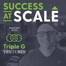 Success at Scale with Triple G Ventures Podcast
