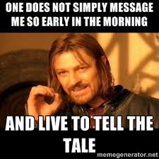 one does not simply message me so early in the morning and live to ... via Relatably.com