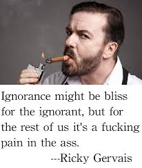 Ignorance might be bliss for the ignorant...&quot; Ricky Gervais - Imgur via Relatably.com